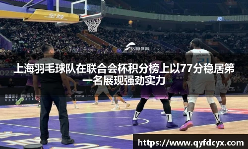 上海羽毛球队在联合会杯积分榜上以77分稳居第一名展现强劲实力