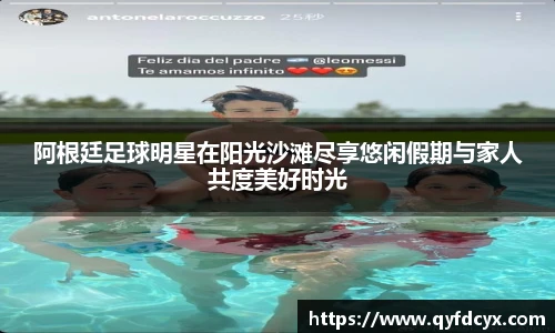 阿根廷足球明星在阳光沙滩尽享悠闲假期与家人共度美好时光